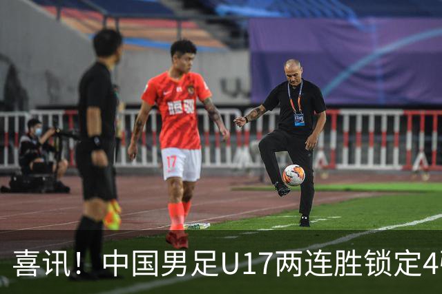 喜讯！中国男足U17两连胜锁定4强：1-0毕尔巴鄂竞技，3-2阿森纳，世界杯可期
